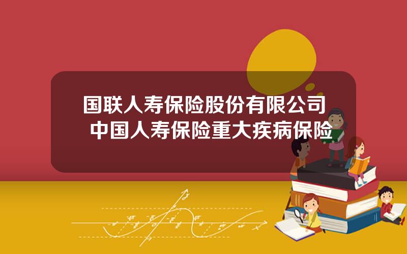 国联人寿保险股份有限公司 中国人寿保险重大疾病保险